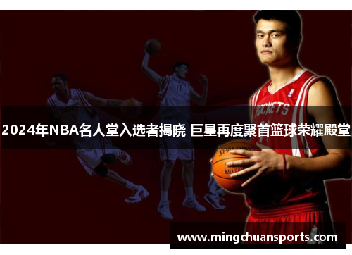 2024年NBA名人堂入选者揭晓 巨星再度聚首篮球荣耀殿堂